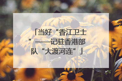 当好“香江卫士”——记驻香港部队“大渡河连”